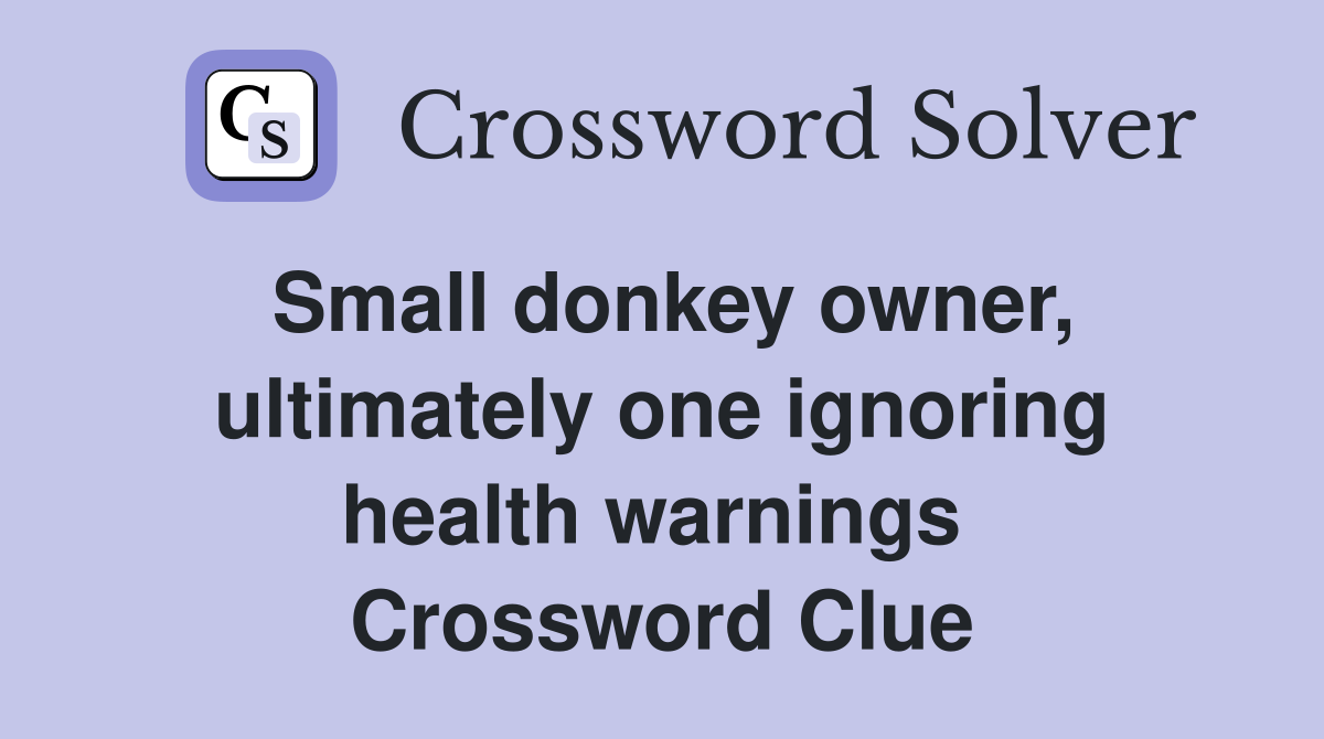 Small donkey owner, ultimately one ignoring health warnings  Crossword Clue