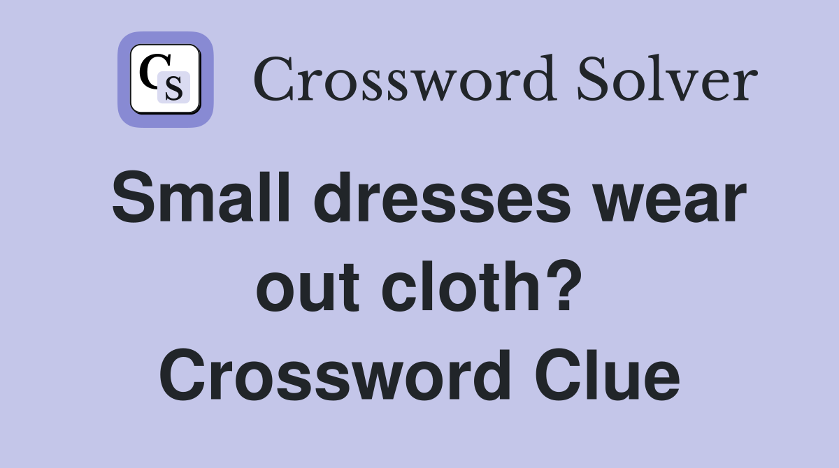 Small dresses wear out cloth? Crossword Clue
