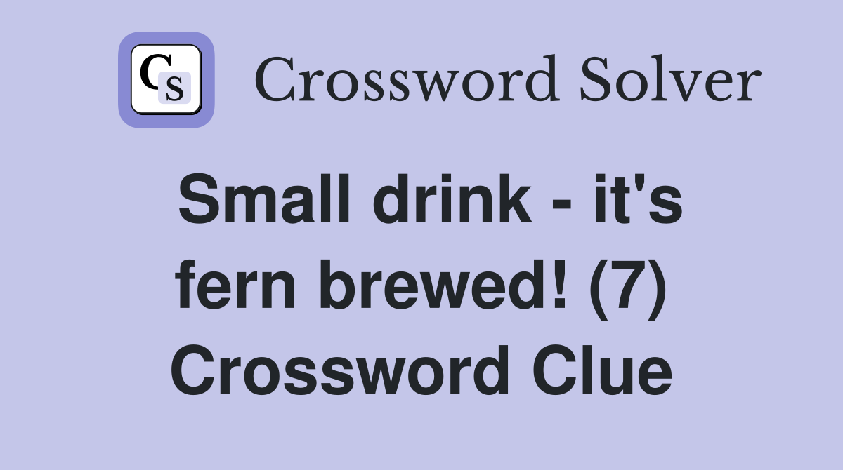 Small drink - it's fern brewed! (7) Crossword Clue