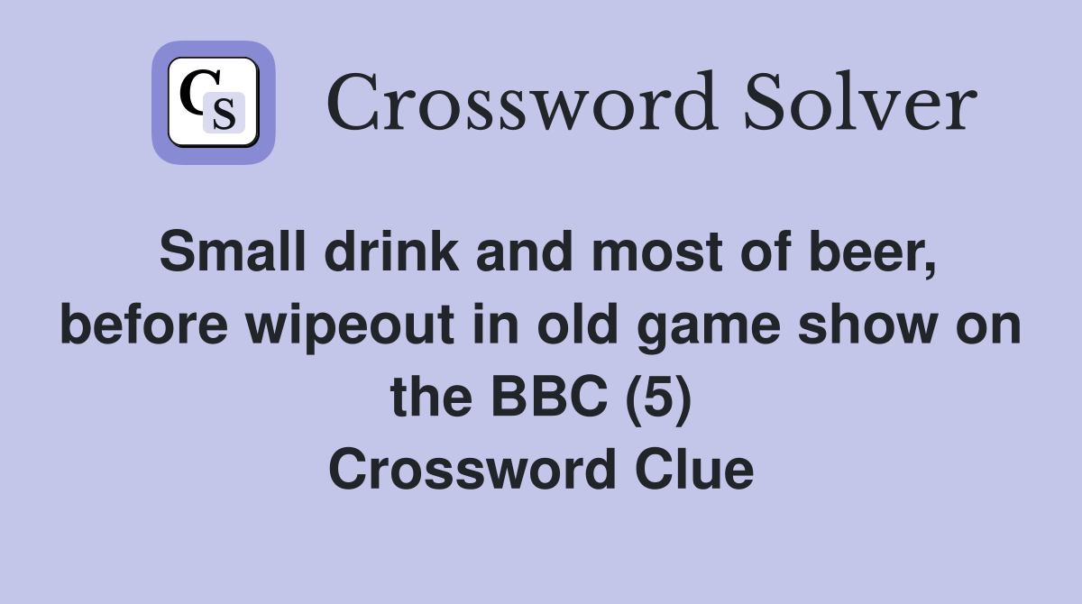 Small drink and most of beer, before wipeout in old game show on the BBC (5) Crossword Clue