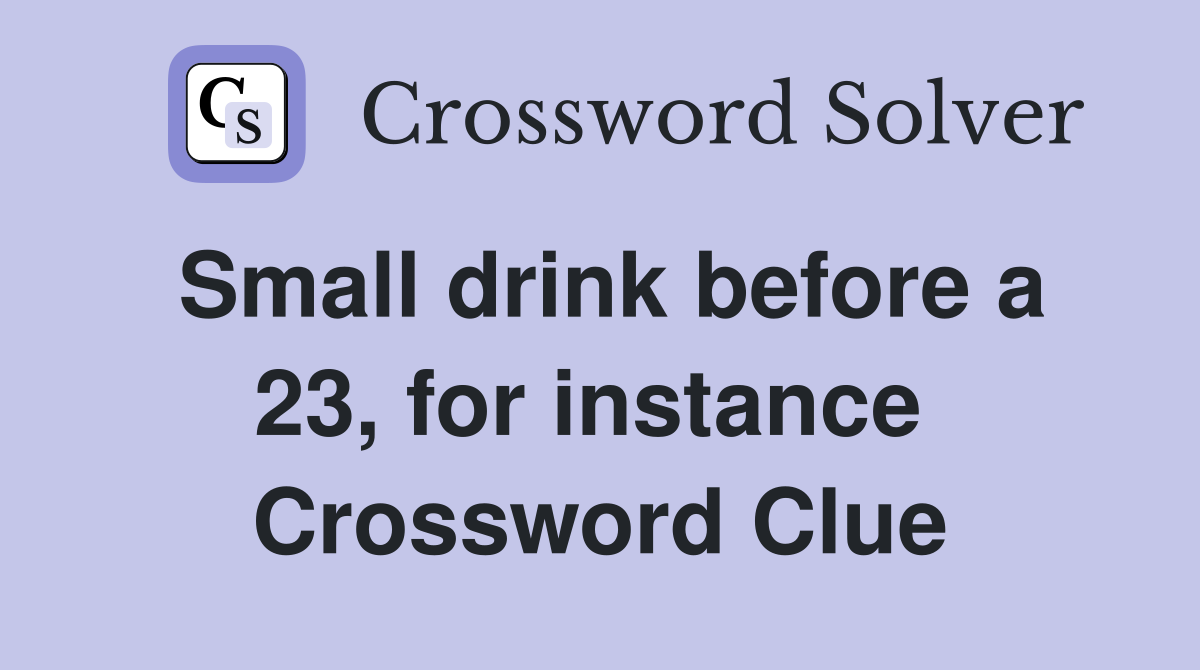 Small drink before a 23, for instance  Crossword Clue