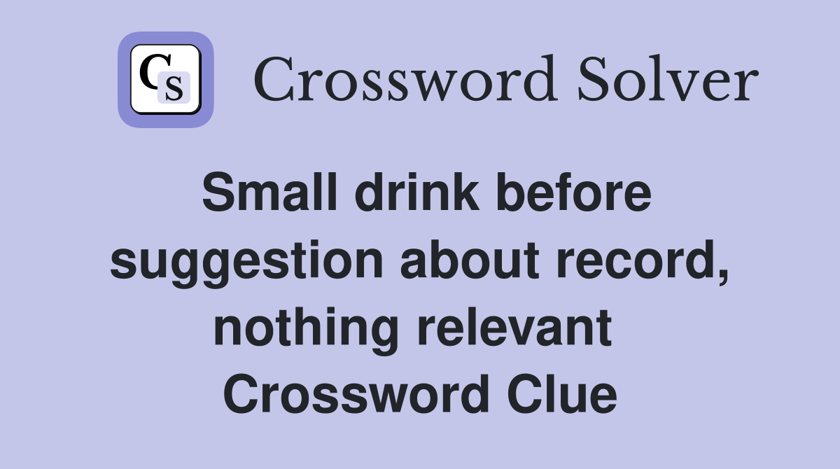 Small drink before suggestion about record, nothing relevant  Crossword Clue
