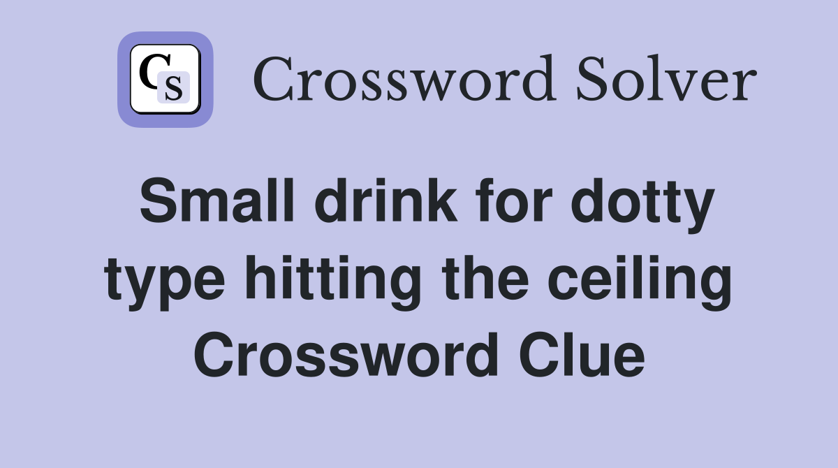 Small drink for dotty type hitting the ceiling Crossword Clue