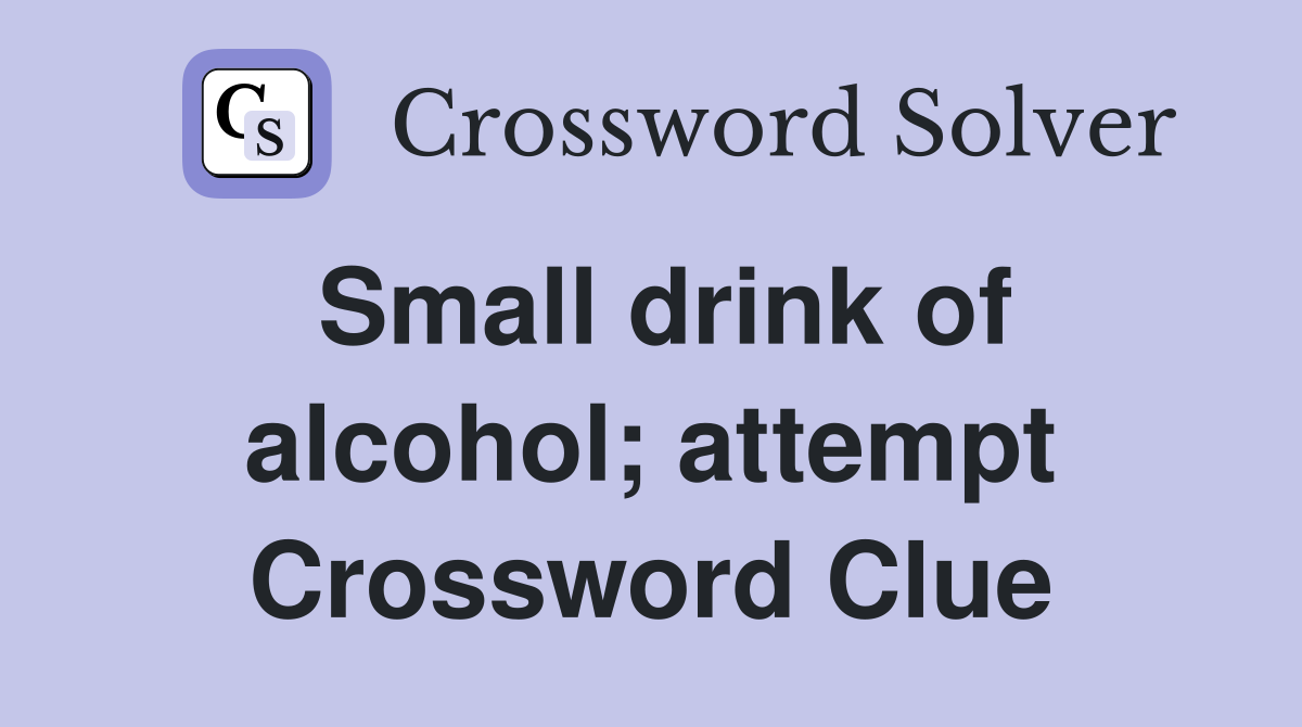 Small drink of alcohol; attempt Crossword Clue