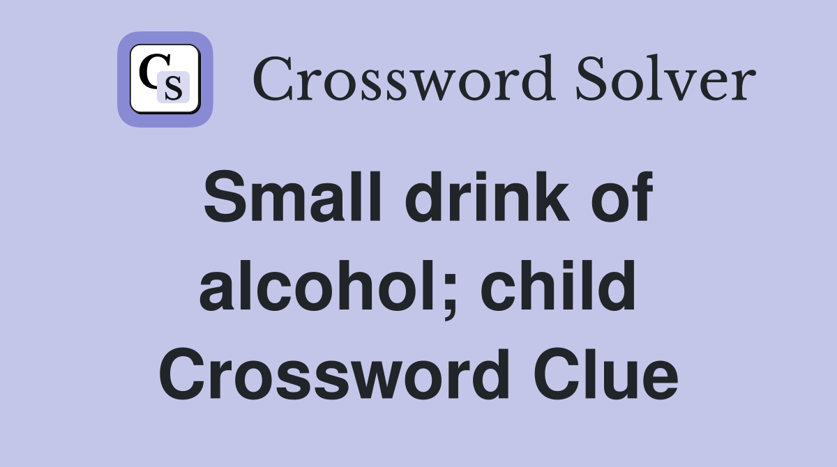 Small drink of alcohol; child Crossword Clue