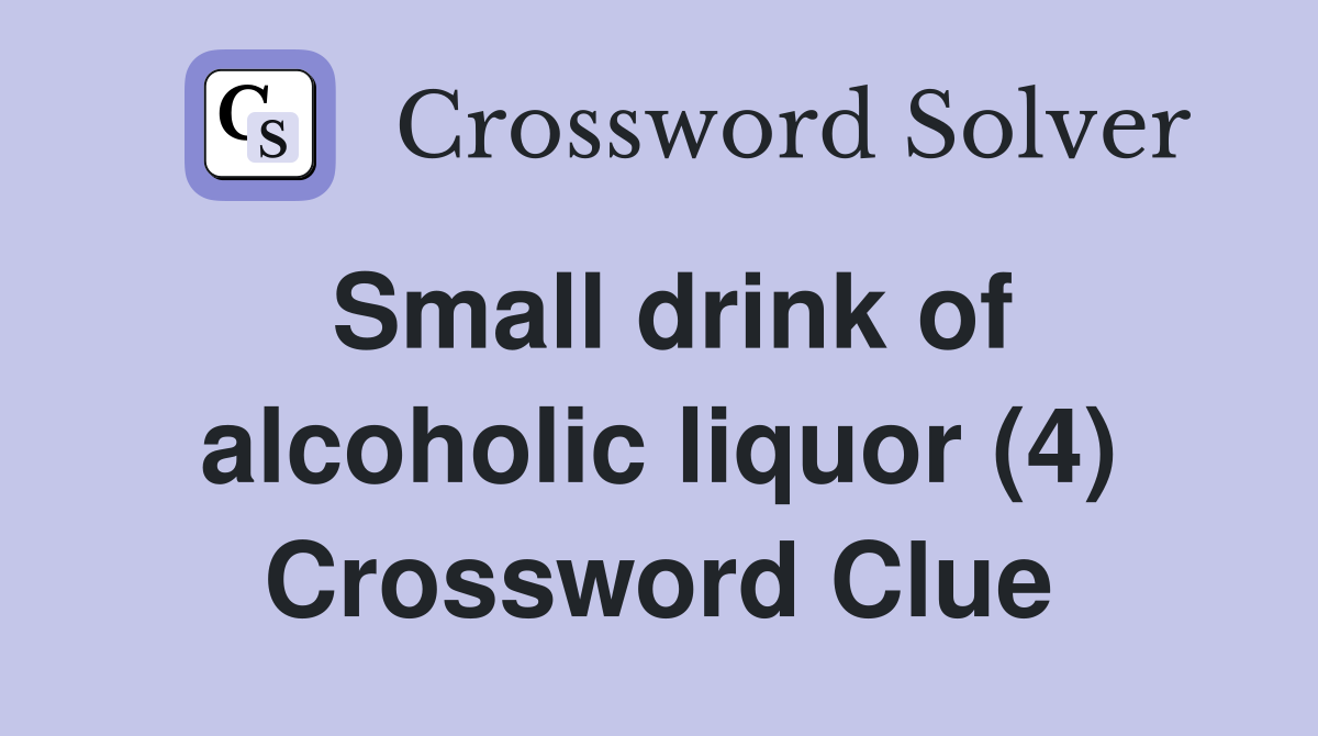 Small drink of alcoholic liquor (4) Crossword Clue