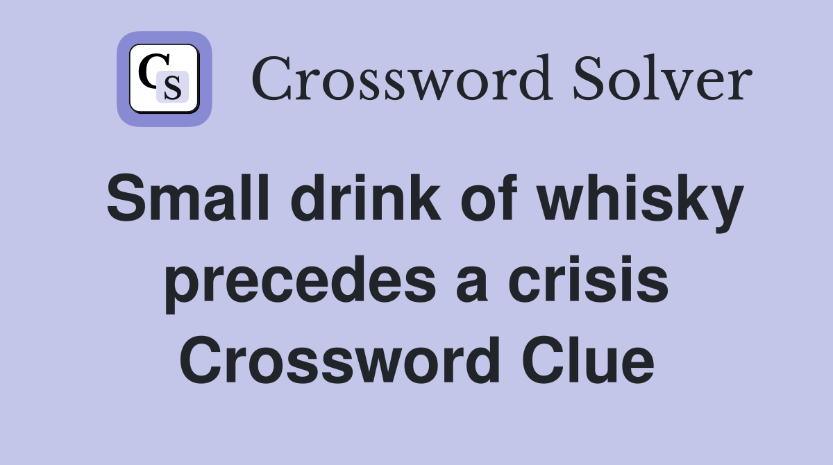 Small drink of whisky precedes a crisis Crossword Clue