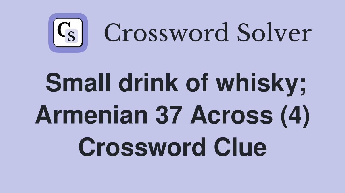 Small drink of whisky; Armenian 37 Across (4) Crossword Clue