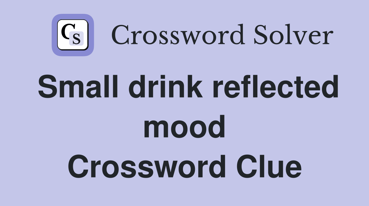 Small drink reflected mood Crossword Clue