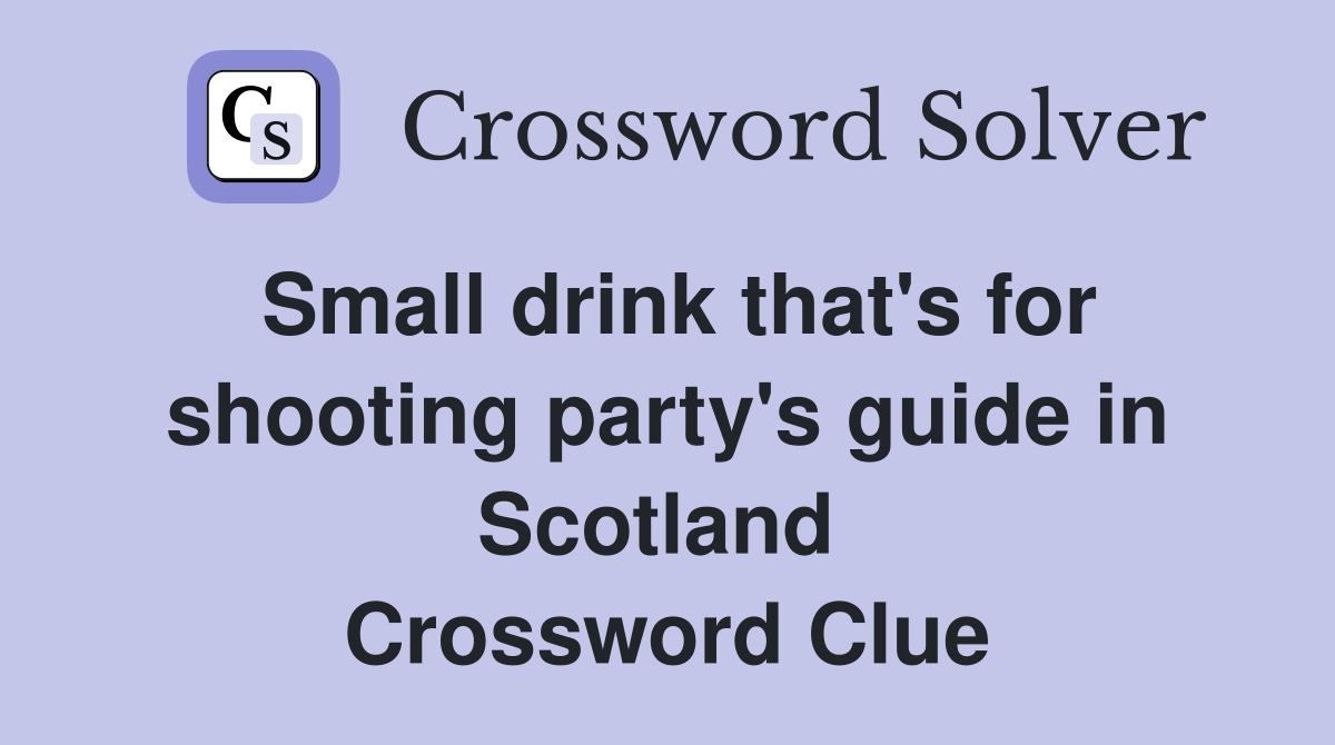 Small drink that's for shooting party's guide in Scotland  Crossword Clue