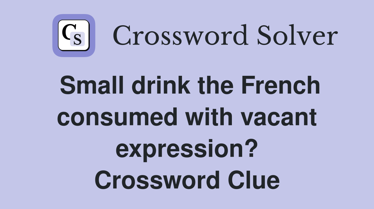 Small drink the French consumed with vacant expression? Crossword Clue