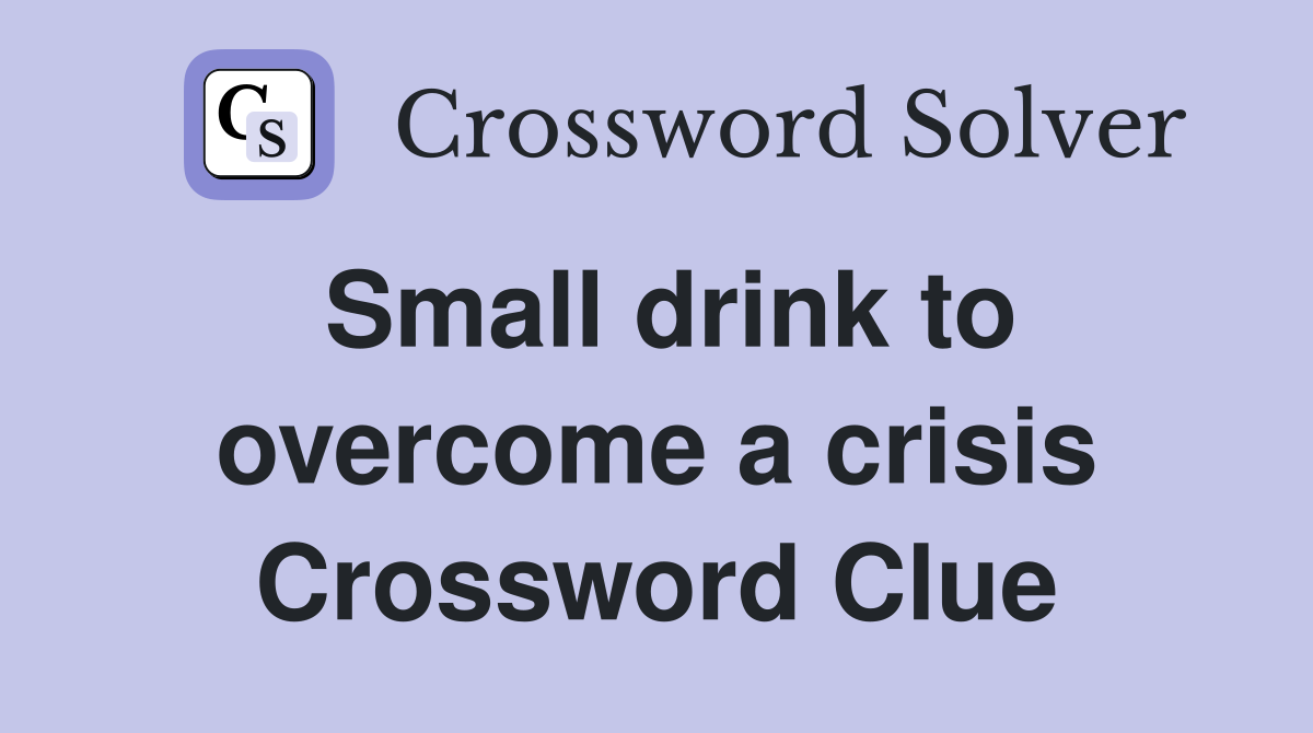 Small drink to overcome a crisis Crossword Clue