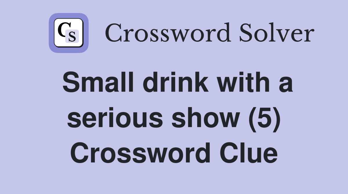 Small drink with a serious show (5) Crossword Clue