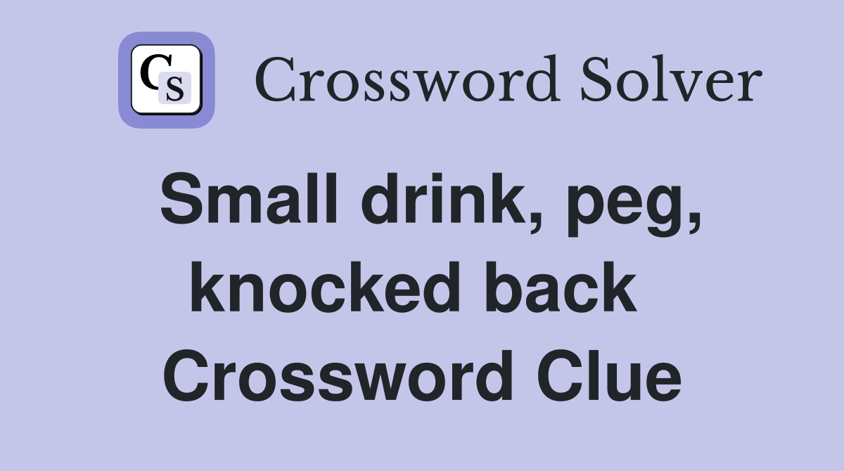 Small drink, peg, knocked back  Crossword Clue