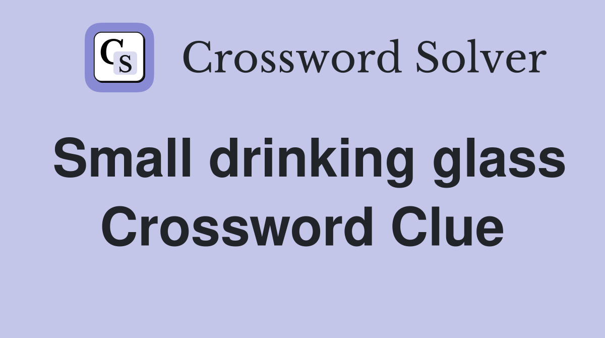 Small drinking glass Crossword Clue