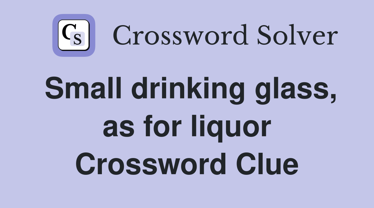 Small drinking glass, as for liquor Crossword Clue