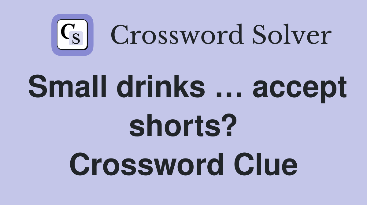 Small drinks … accept shorts? Crossword Clue