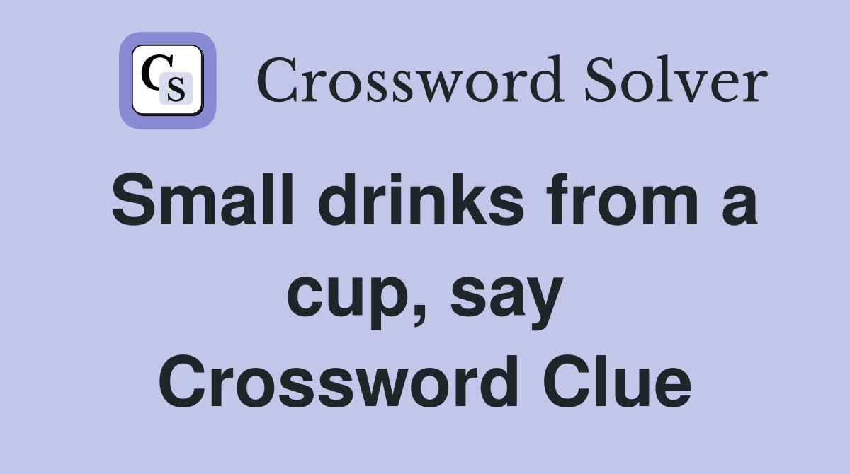 Small drinks from a cup, say Crossword Clue