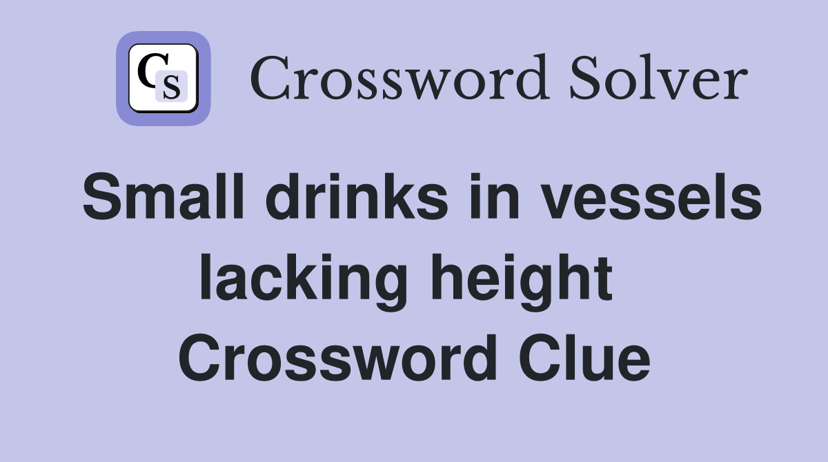 Small drinks in vessels lacking height  Crossword Clue