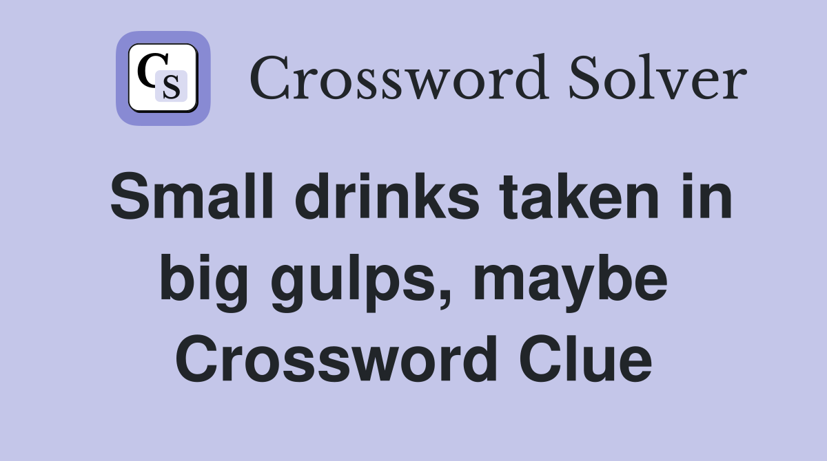 Small drinks taken in big gulps, maybe Crossword Clue
