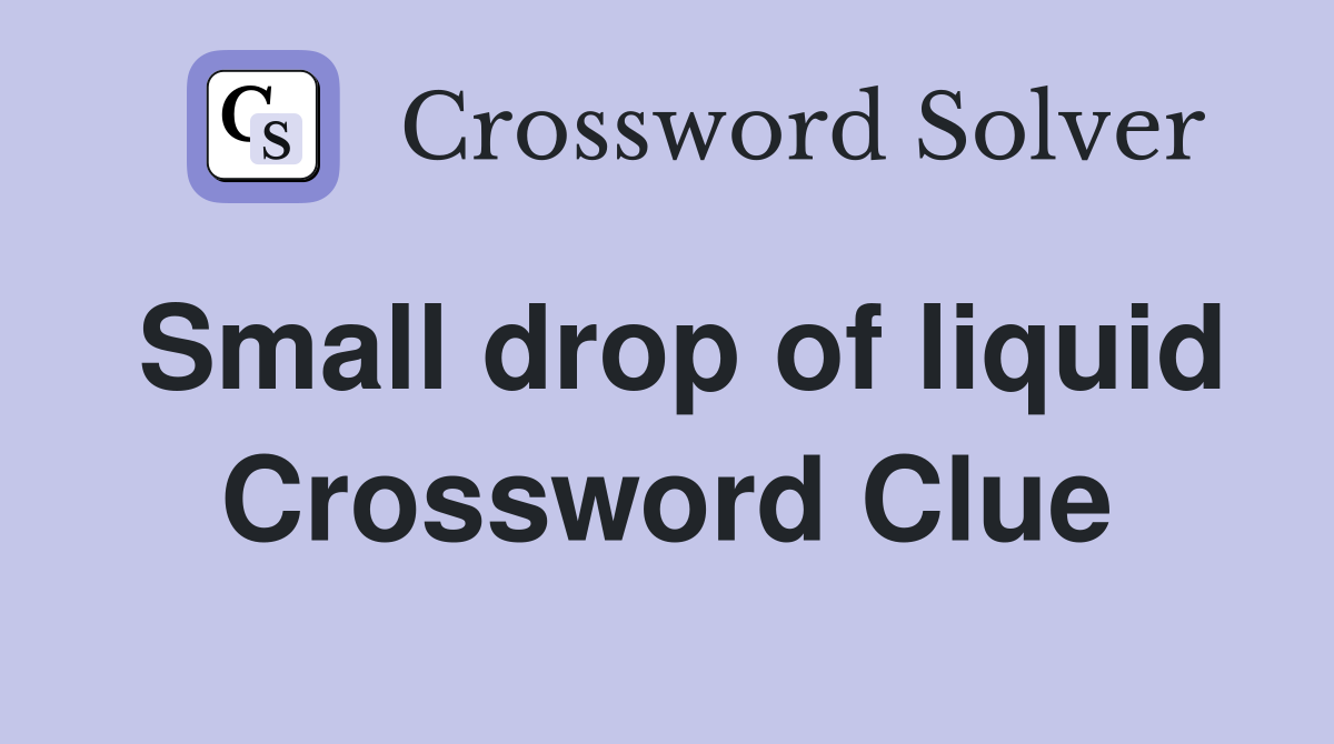 Small drop of liquid Crossword Clue