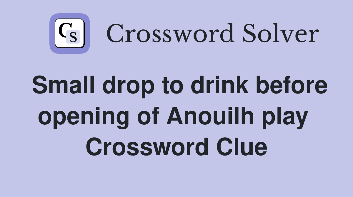 Small drop to drink before opening of Anouilh play  Crossword Clue