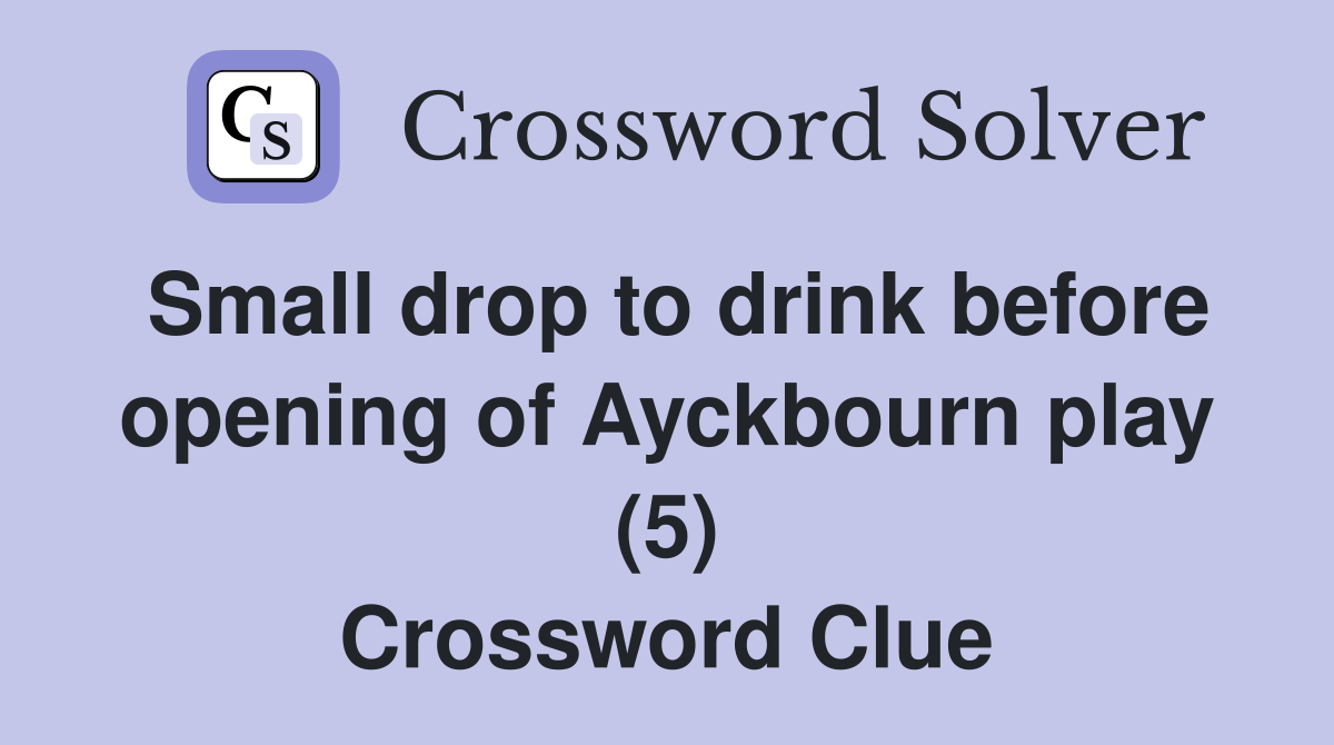 Small drop to drink before opening of Ayckbourn play (5) Crossword Clue