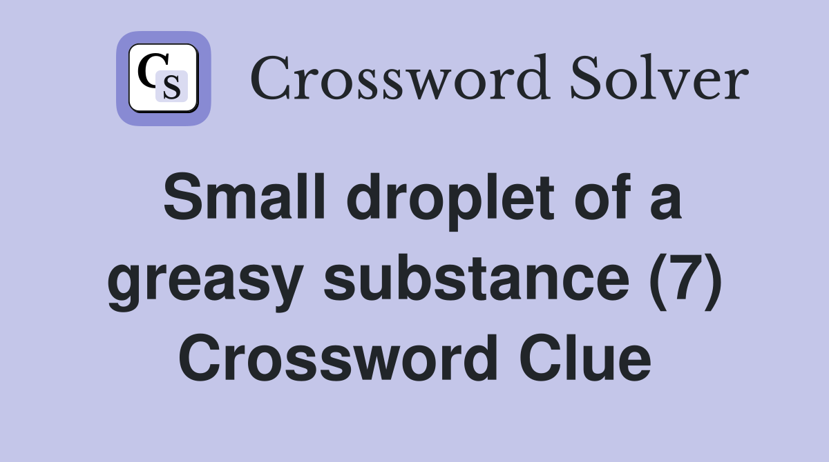 Small droplet of a greasy substance (7) Crossword Clue