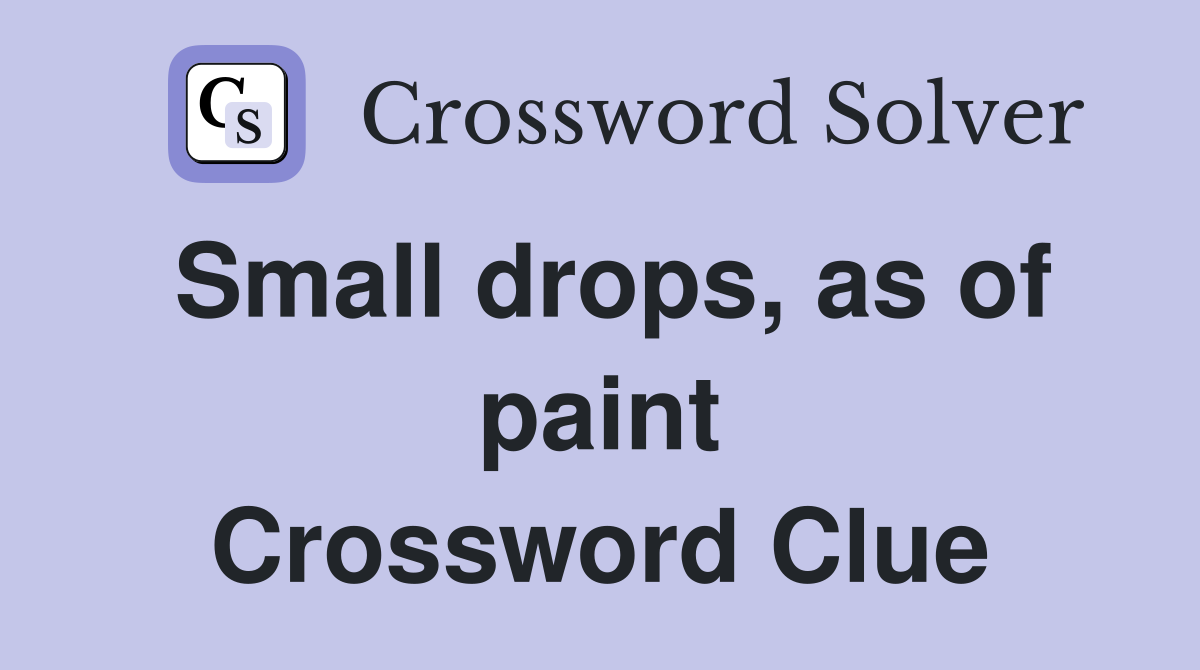 Small drops, as of paint Crossword Clue