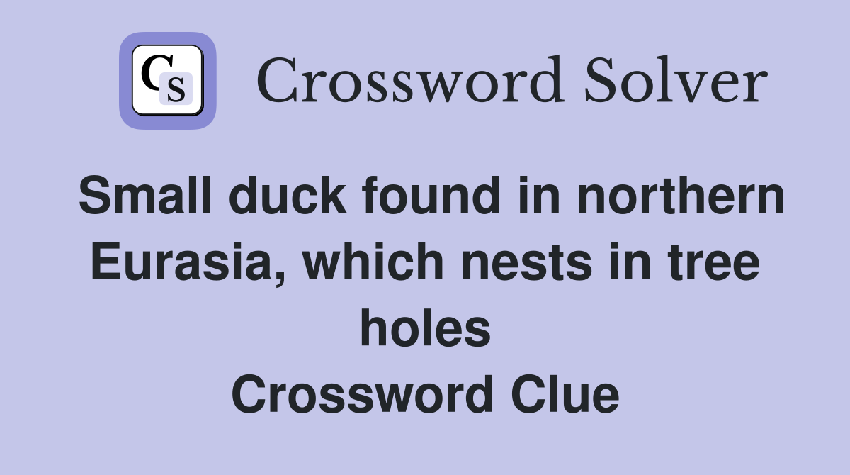 Small duck found in northern Eurasia, which nests in tree holes Crossword Clue