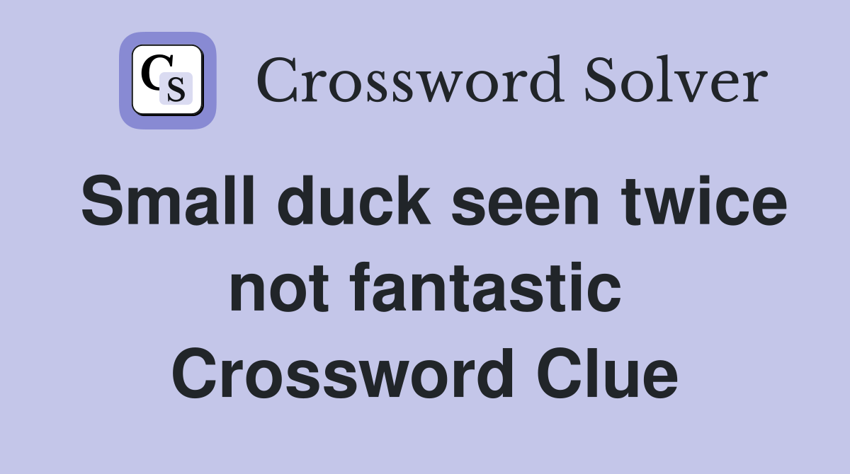 Small duck seen twice not fantastic Crossword Clue