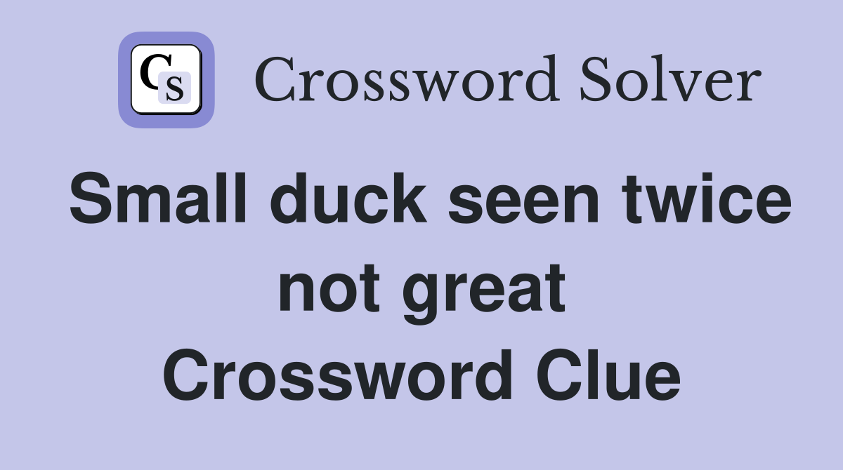 Small duck seen twice not great Crossword Clue