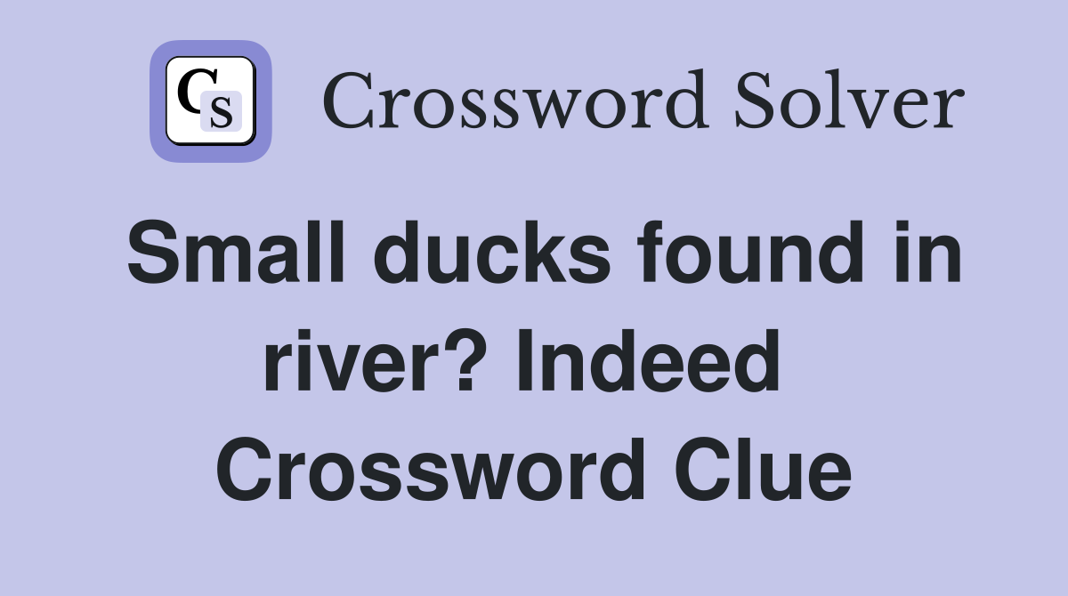 Small ducks found in river? Indeed  Crossword Clue