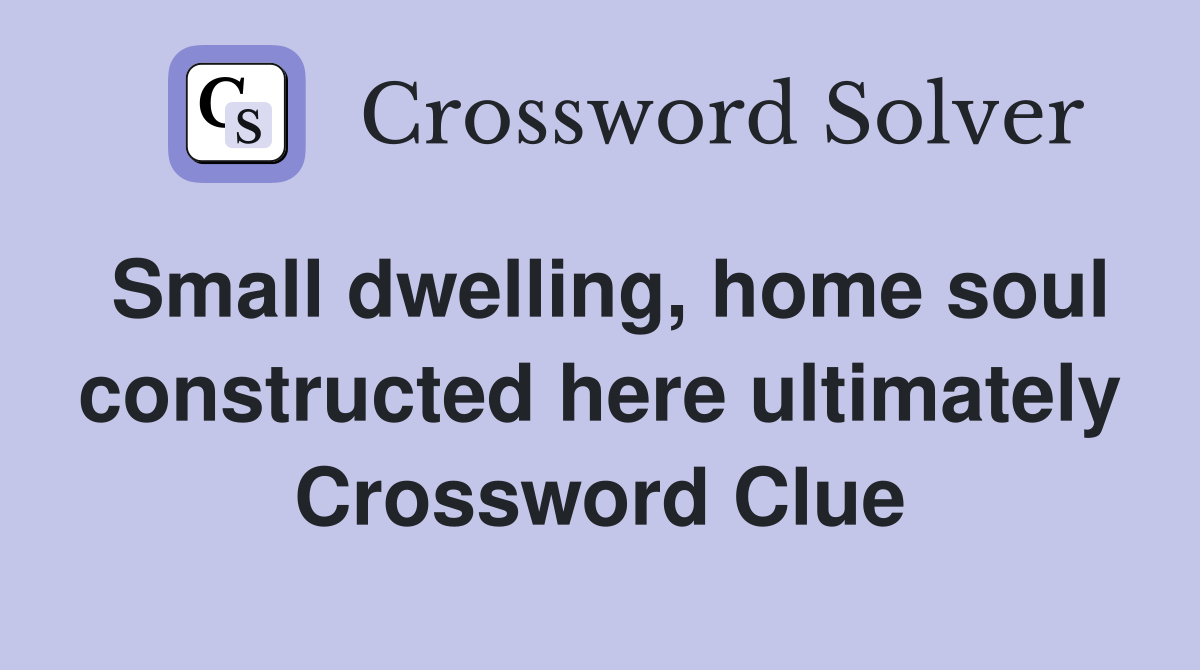 Small dwelling, home soul constructed here ultimately Crossword Clue