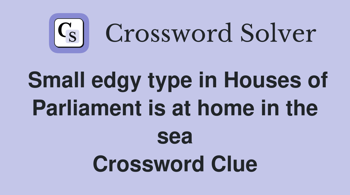 Small edgy type in Houses of Parliament is at home in the sea Crossword Clue