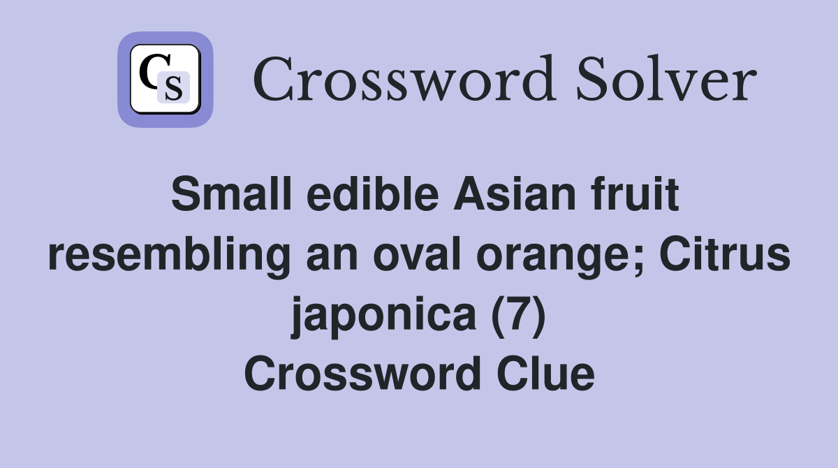Small edible Asian fruit resembling an oval orange; Citrus japonica (7) Crossword Clue