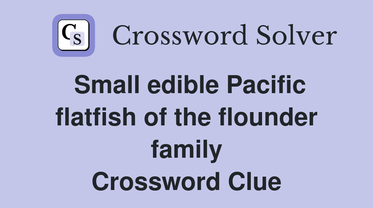 Small edible Pacific flatfish of the flounder family Crossword Clue