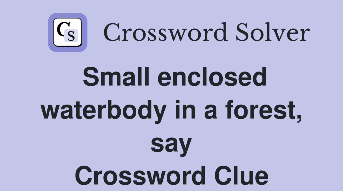 Small enclosed waterbody in a forest, say Crossword Clue