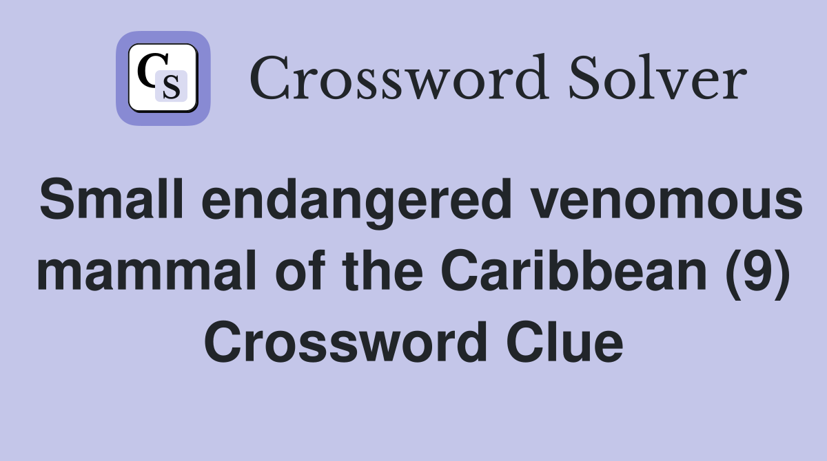 Small endangered venomous mammal of the Caribbean (9) Crossword Clue