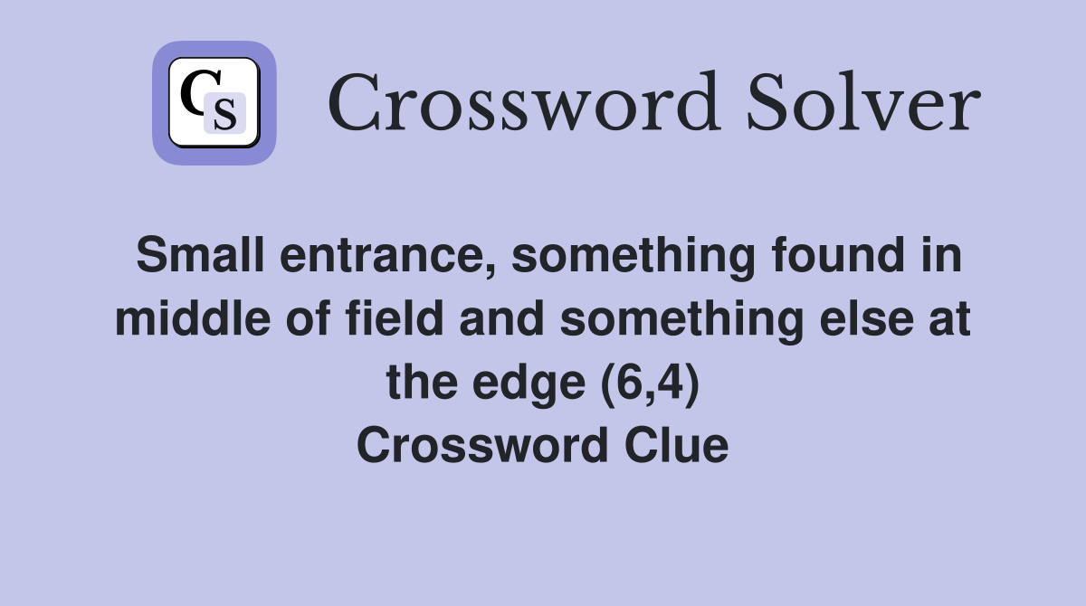 Small entrance, something found in middle of field and something else at the edge (6,4) Crossword Clue