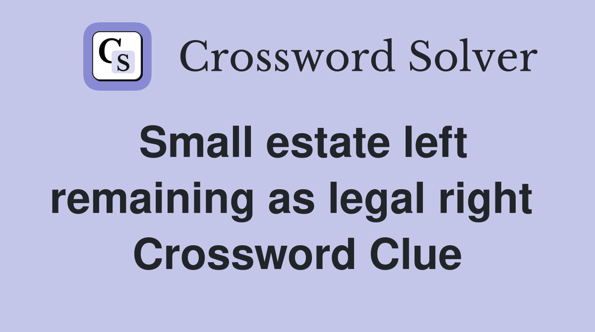 Small estate left remaining as legal right  Crossword Clue