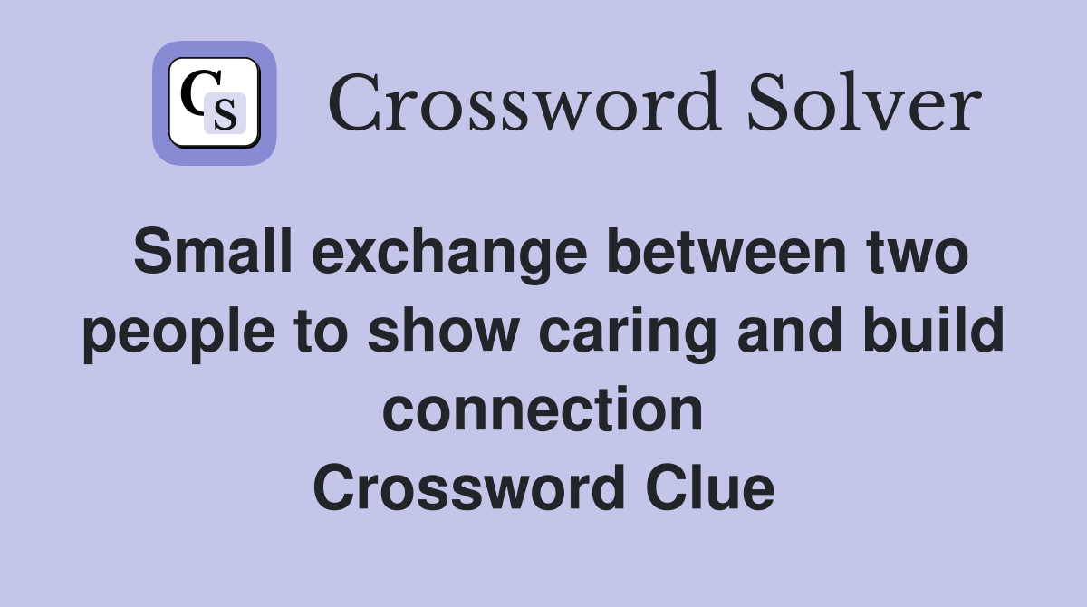 Small exchange between two people to show caring and build connection Crossword Clue
