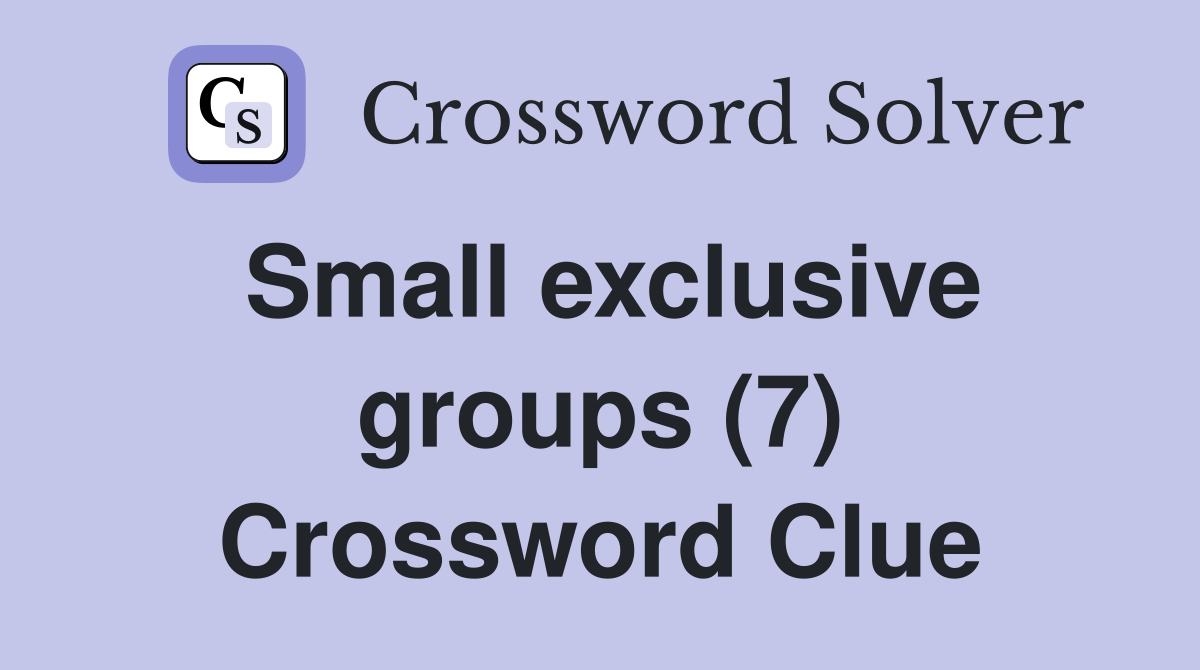 Small exclusive groups (7) Crossword Clue