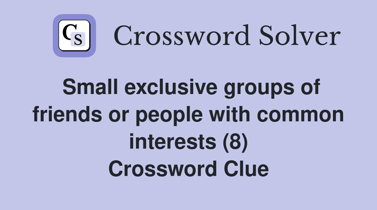 Small exclusive groups of friends or people with common interests (8) Crossword Clue