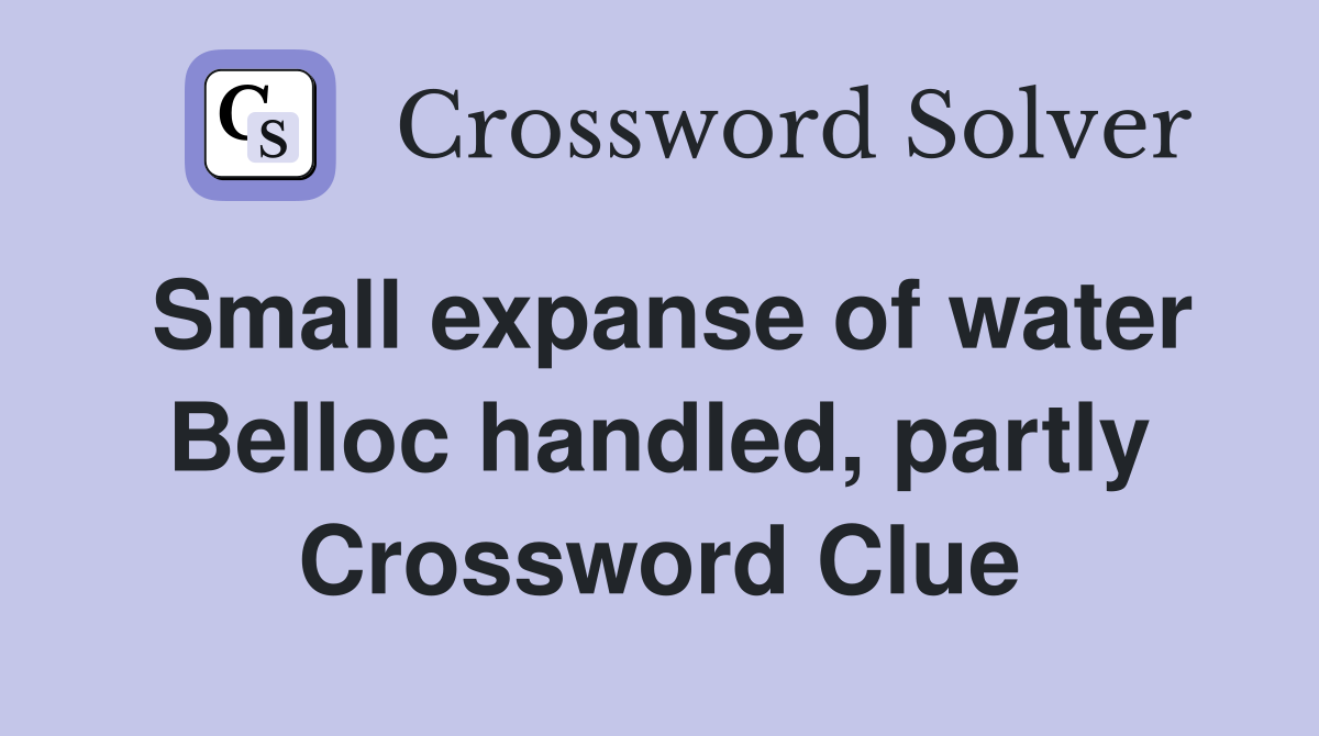Small expanse of water Belloc handled, partly Crossword Clue