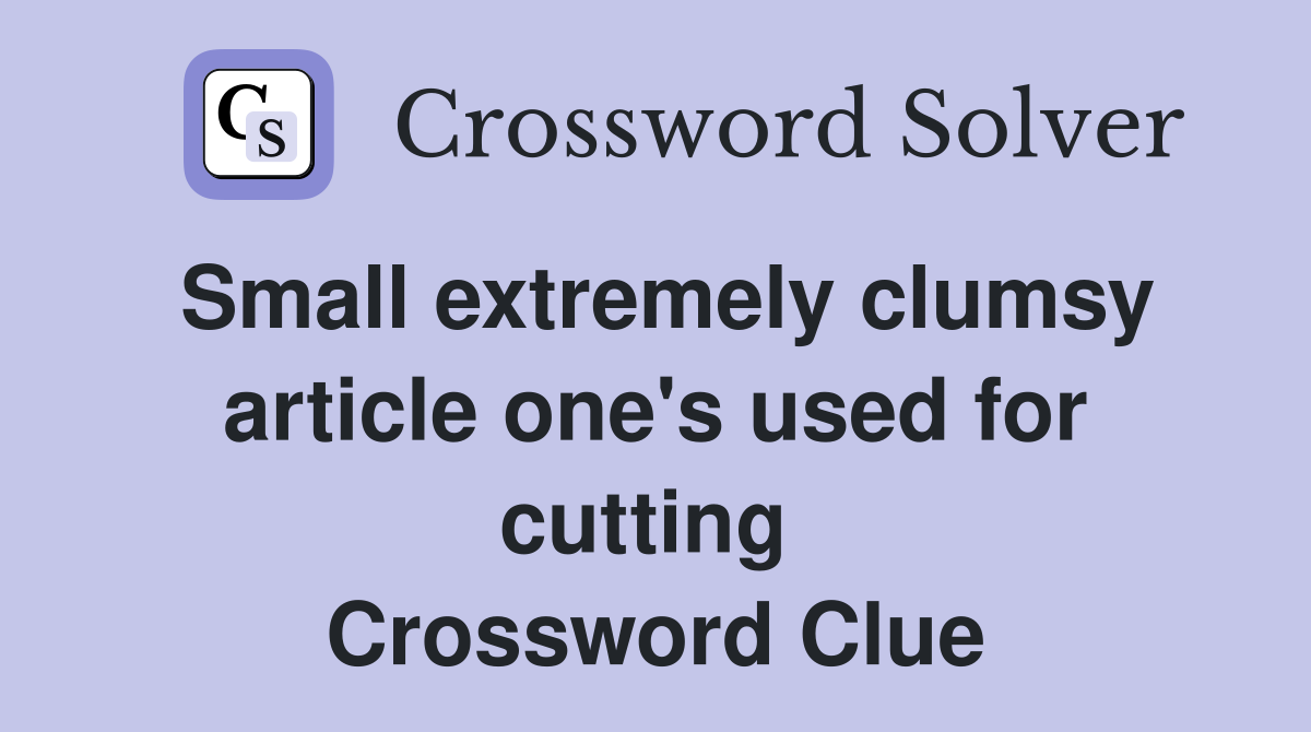 Small extremely clumsy article one's used for cutting  Crossword Clue