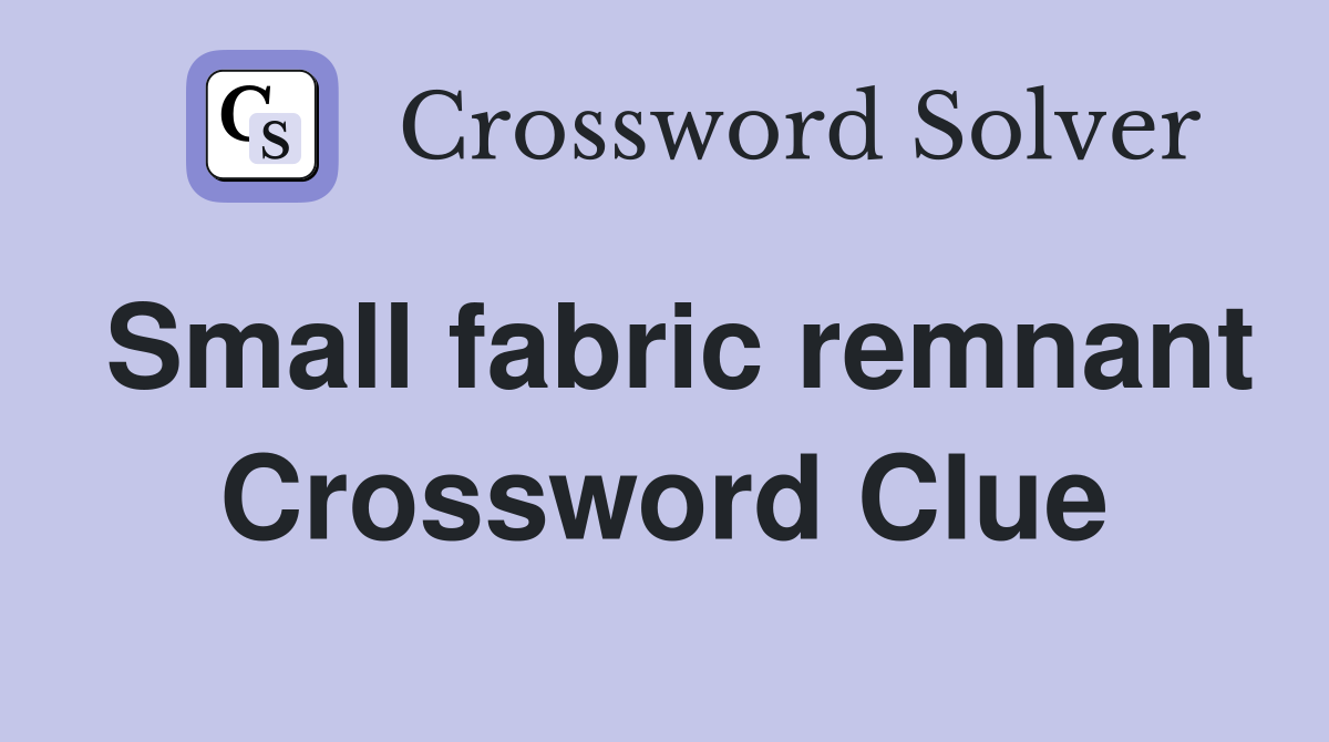 Small fabric remnant Crossword Clue
