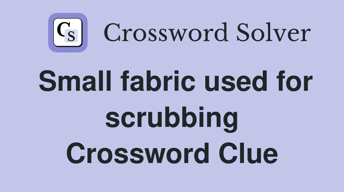 Small fabric used for scrubbing Crossword Clue