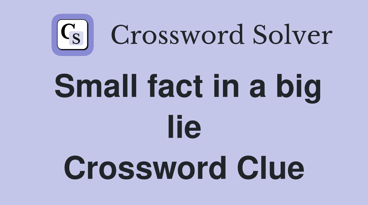 Small fact in a big lie Crossword Clue