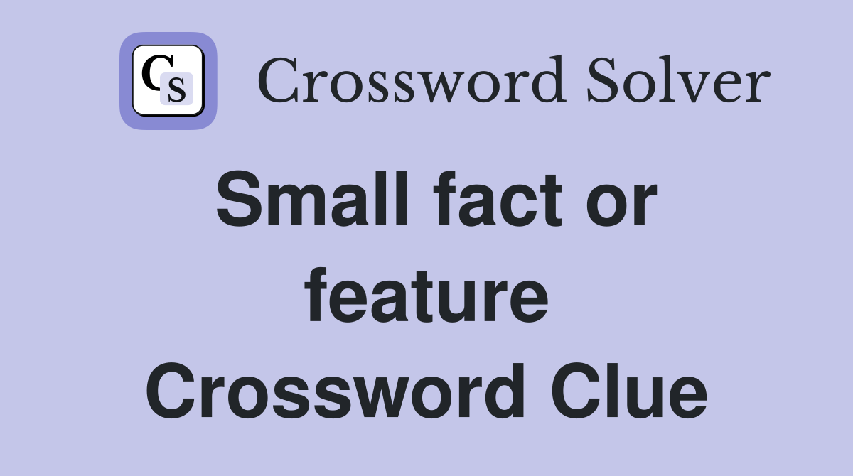 Small fact or feature Crossword Clue